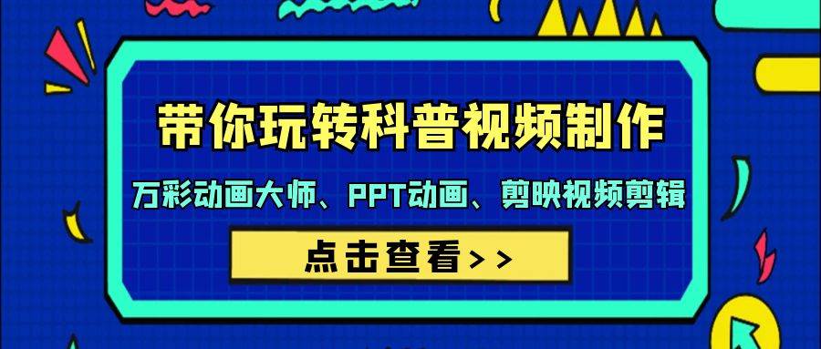 科普视频制作全攻略：44节课程教你成为万彩动画大师、PPT动画能手和剪映剪辑专家！-阿志说钱