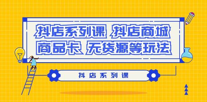 抖音电商新手必修课：完整解读抖店商城、商品卡与无货源玩法全攻略！-阿志说钱