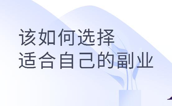 如何选择一份副业 怎样选择适合自己的副业-阿志说钱