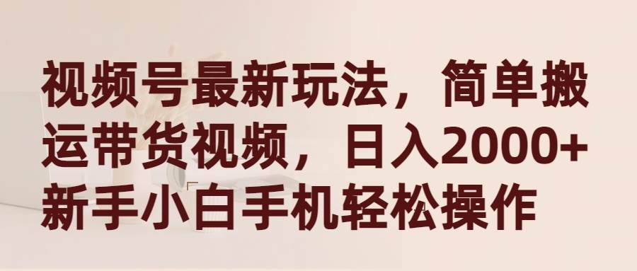 视频号全新玩法揭秘：简单搬运带货视频，新手小白也能手机轻松操作！-阿志说钱