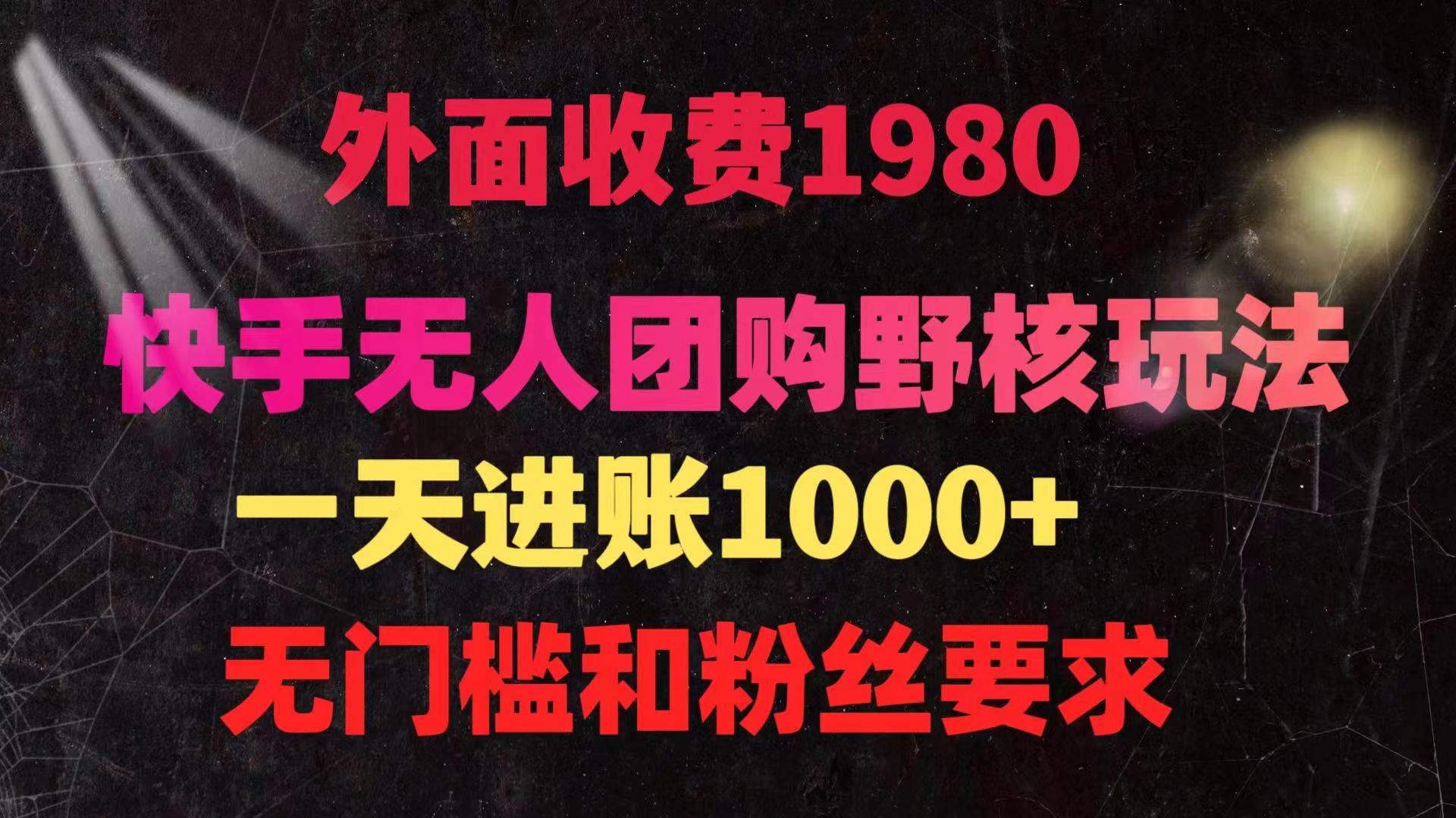 快手无人团购带货野核新玩法揭秘：日入四位数，零门槛轻松操作！-阿志说钱