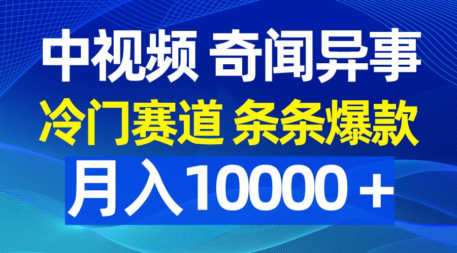 中视频揭秘奇闻异事，冷门赛道独领风骚，条条爆款引领潮流！-阿志说钱