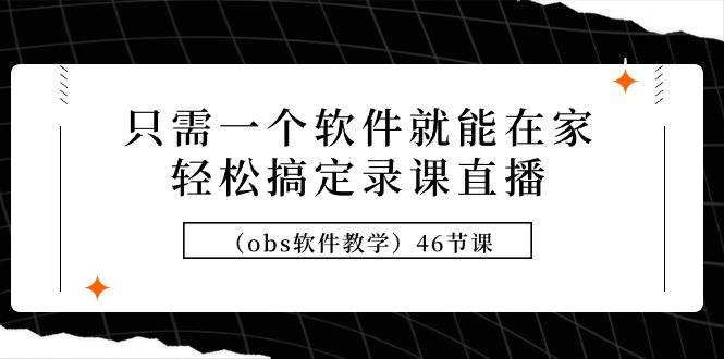 图片[1]-居家直播录课轻松上手：一站式OBS软件教学课程（共46讲）-阿志说钱
