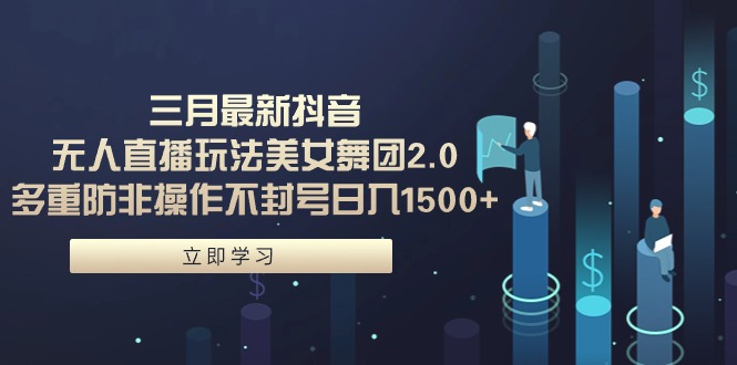 图片[1]-抖音无人直播美女舞团2.0玩法，多重防封策略确保安全，日赚1500+-阿志说钱
