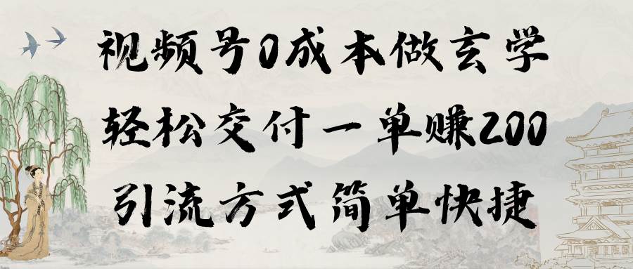 视频号零成本操作玄学，交付一单200元，简单引流策略揭秘（附教程+软件）！-阿志说钱