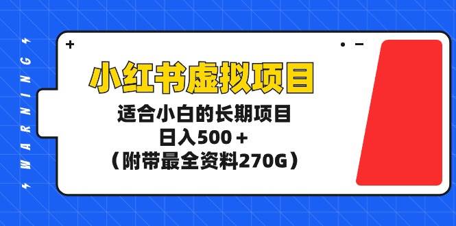 小红书虚拟项目：小白专属长期收益计划，日入500+元，附送270G全套资料！-阿志说钱