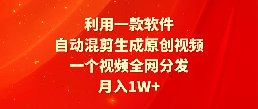 高效神器助力！一键混剪生成原创视频，全网分发，轻松实现月入过万！-阿志说钱