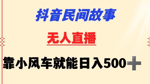 抖音小白福音：民间故事无人挂机，轻松操控小风车日赚500+！-阿志说钱