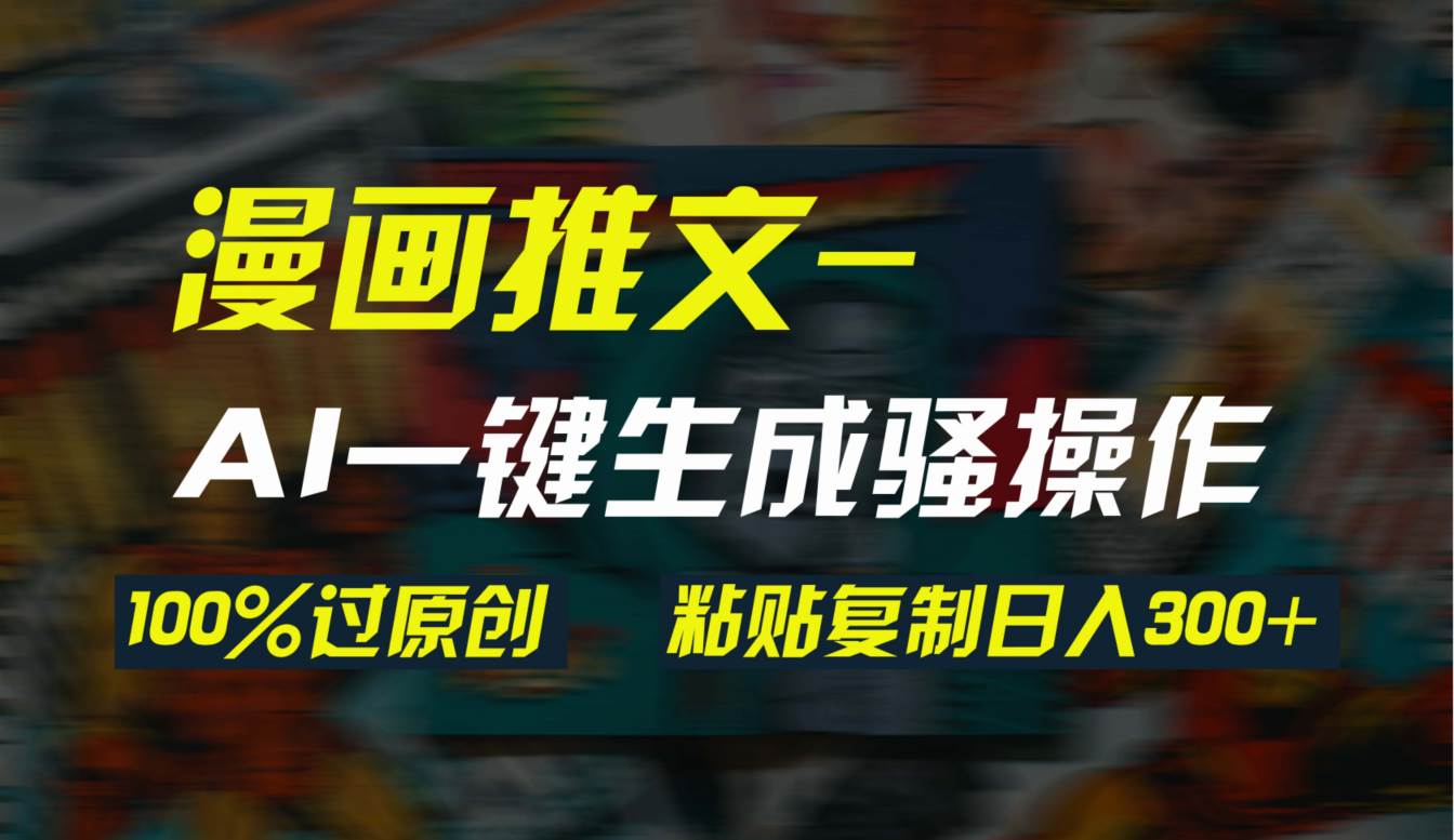 图片[1]-AI智能生成漫画爆款视频，3分钟极速出品，双重去重确保100%原创，复制粘贴日产300+-阿志说钱
