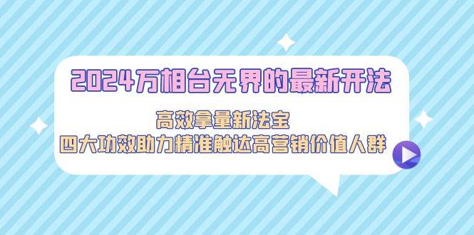 图片[1]-抢占先机！2024年万相台无界创新玩法，高效拿量不再是难题，四大功效大揭秘！-阿志说钱