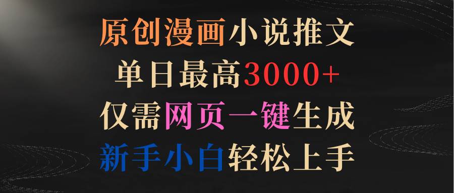 无需绘画基础，网页一键生成原创漫画小说，单日收益飙升至3000+，新手亦能成推文高手！-阿志说钱