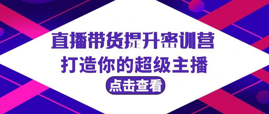 直播带货精英特训：强化技能，塑造你的超级带货主播之路！-阿志说钱