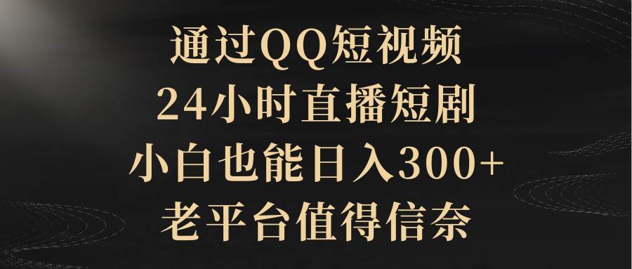 老平台新机遇：QQ短视频24小时直播短剧，带你一个月轻松增收300+！-阿志说钱