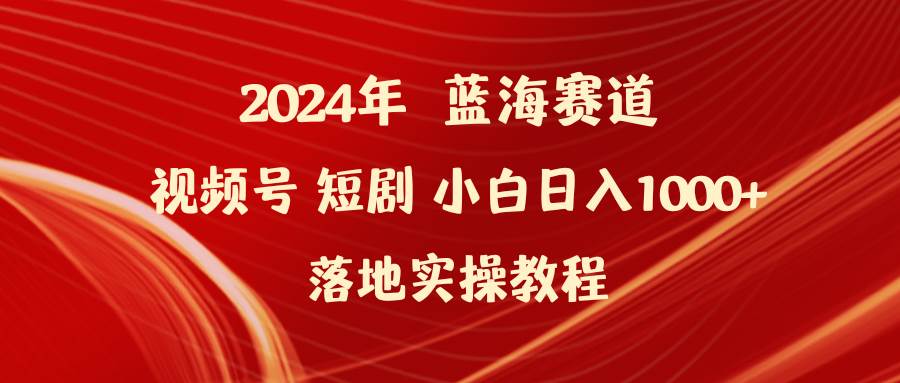 图片[1]-2024年蓝海赛道揭秘：视频号短剧小白落地实操教程，轻松入门，快速上手！-阿志说钱