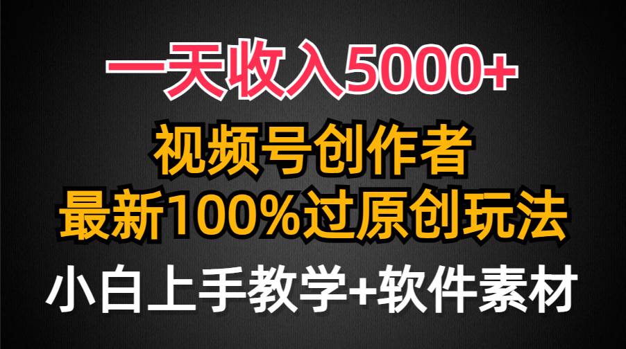 日入5000+玩法，视频号创作者必备，最新原创玩法，小白轻松上手！-阿志说钱