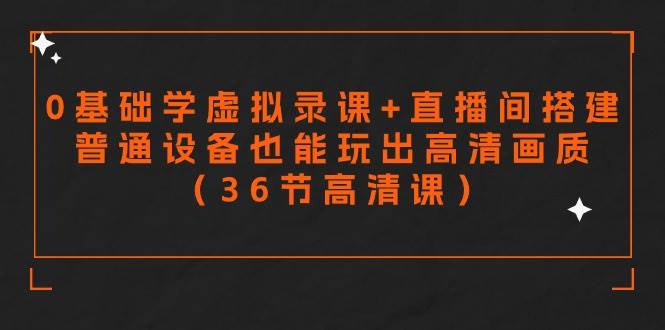 图片[1]-【从零开始】轻松学会虚拟录课与直播搭建，用普通设备打造高清视频（36节精品课程）-阿志说钱