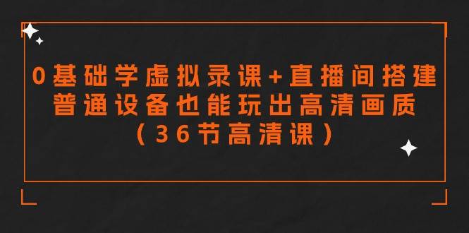 【从零开始】轻松学会虚拟录课与直播搭建，用普通设备打造高清视频（36节精品课程）-阿志说钱