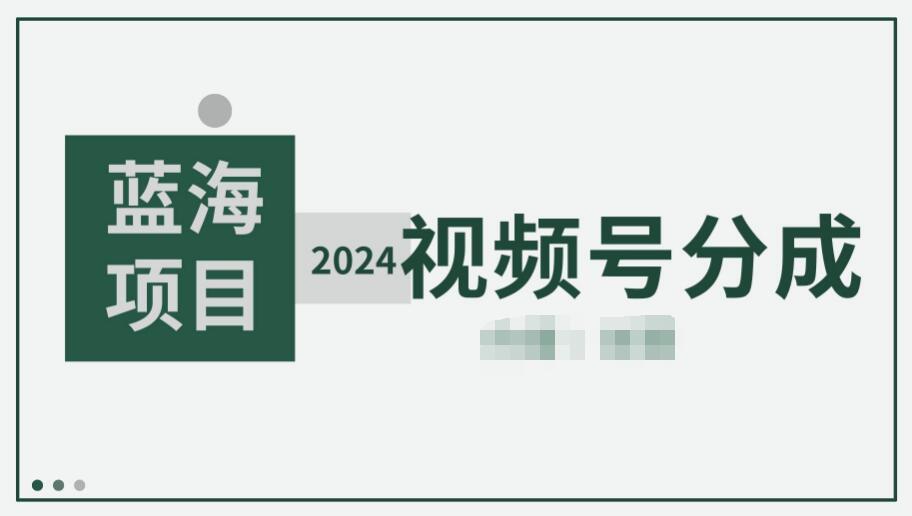 2024视频号分成计划火热开启！快速开通分成，日爆单轻松破8000+！-阿志说钱