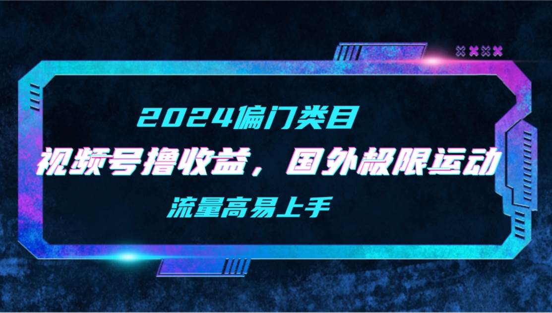 视频号创收秘诀，二创国外极限运动视频集锦，高流量易操作，轻松上手赚收益！-阿志说钱