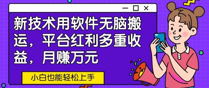 软件智能搬运，多重平台红利收益，月入万元，新手快速上手-阿志说钱