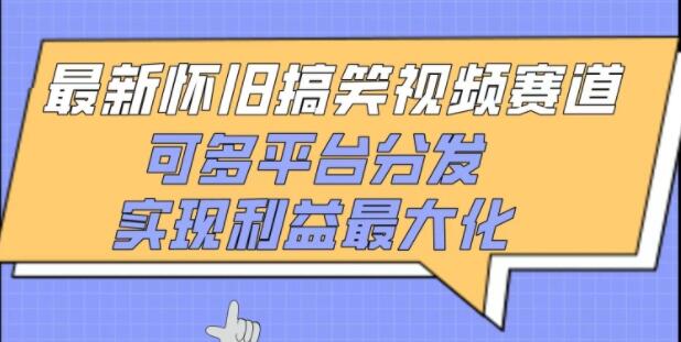 热门怀旧搞笑视频赛道全新玩法，多平台分发策略，助力收益最大化-阿志说钱