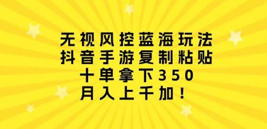 图片[1]-无视风控的抖音手游蓝海策略：复制粘贴轻松上手，十单稳进350+-阿志说钱