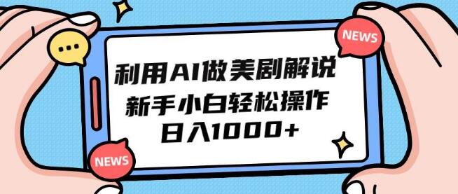 AI美剧解说新玩法：新手小白轻松上手，日入1000+-阿志说钱