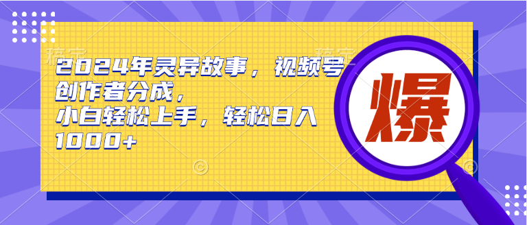 2024年热门灵异故事来袭！视频号创作者高分成模式，小白也能轻松上手-阿志说钱