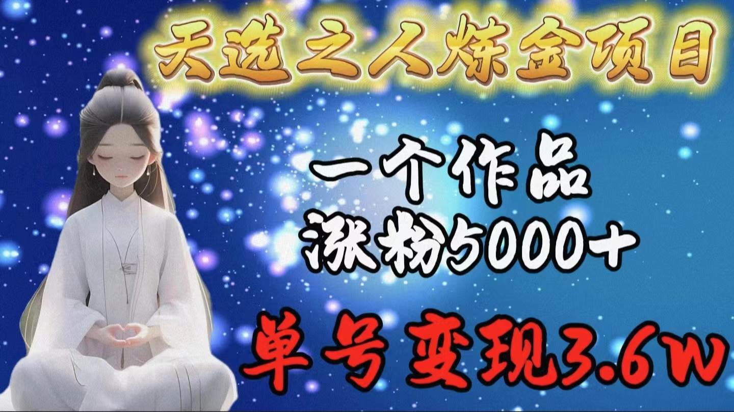 图片[1]-天选之人炼金项目揭秘，单部作品涨粉5000+，单号变现高达3.6万！-阿志说钱