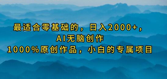 零基础日入2000+，AI无脑创作100%原创作品，小白专属赚钱项目-阿志说钱