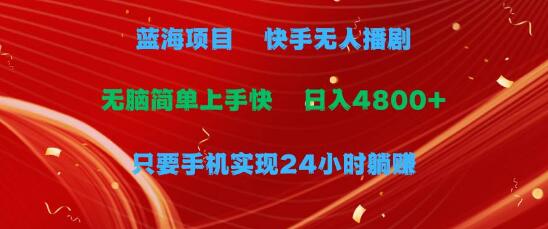 快手无人播剧，日入4800+，手机24小时躺赚，轻松实现无脑操作-阿志说钱