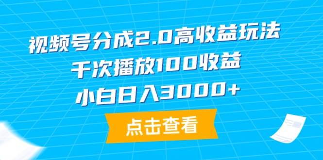 视频号分成2.0高收益秘籍，千次播放稳赚100，小白日入3000+-阿志说钱