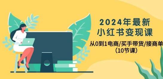 图片[1]-2024年小红书电商变现精讲课：零基础打造电商/买手带货/接商单全攻略-阿志说钱