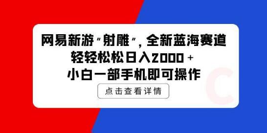 网易新游《射雕》蓝海赛道，日入2000+，小白也能轻松上手，一部手机即可操作-阿志说钱