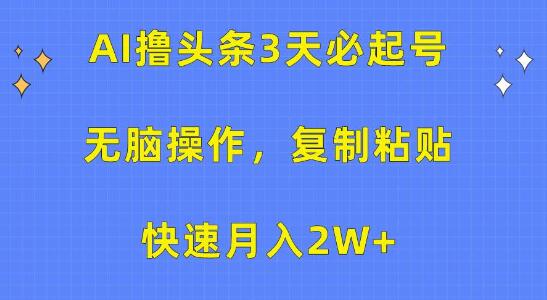 AI助力头条号快速起步，3天起号技巧，3分钟无脑操作一条，复制粘贴月入2W+-阿志说钱