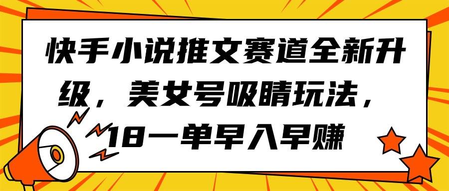 快手小说推文赛道重磅升级！美女号吸睛秘籍，18元每单，早加入早收益-阿志说钱