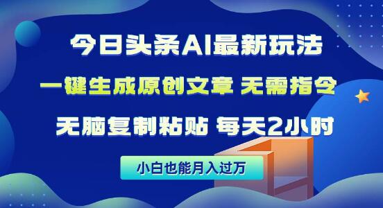 今日头条AI新玩法，无需复杂指令，轻松复制粘贴，1分钟打造原创文章！-阿志说钱