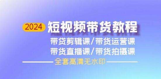 2024短视频带货全攻略：剪辑、运营、直播、拍摄课程一站式学习-阿志说钱