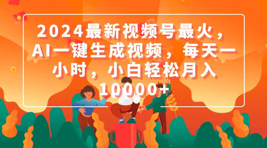图片[1]-2024视频号热门之选，AI智能生成视频，日投一小时，新手月赚万元不是梦-阿志说钱