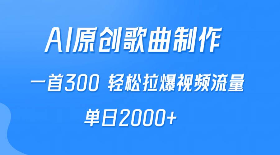 AI赋能原创歌曲制作，单首300+，轻松引爆视频流量，日进2000+！-阿志说钱