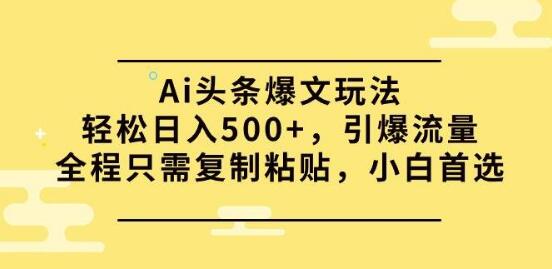 揭秘AI头条爆文玩法，日入500+，复制粘贴引爆流量，小白也能轻松上手-阿志说钱