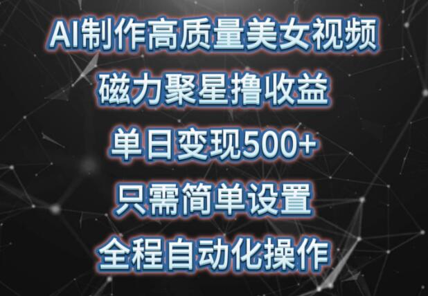 AI制作高质量美女视频，磁力聚星助推收益，单日变现500+！-阿志说钱