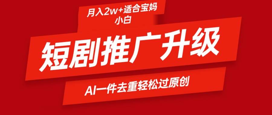 图片[1]-短剧推广创新升级策略，AI一键二创去重，简单操作月入2w+-阿志说钱