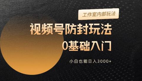 2024视频号全新防封技巧，零基础轻松上手，新手也能日入3000+！-阿志说钱