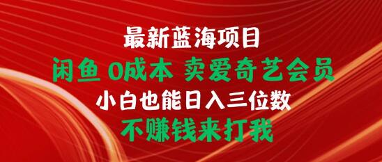 最新蓝海项目揭秘：闲鱼0成本售卖爱奇艺会员，小白轻松日入三位数-阿志说钱