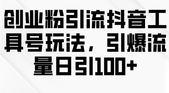 创业粉丝引流秘籍：抖音工具号高效玩法，日引百粉流量大爆发-阿志说钱