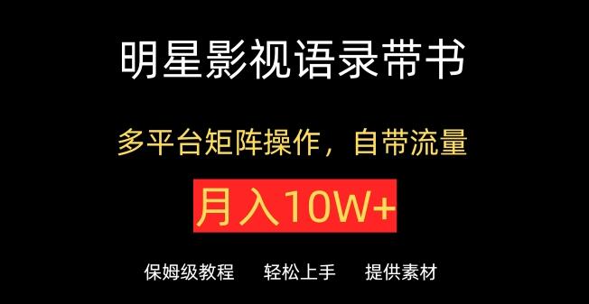 明星影视语录带书，抖音快手多平台矩阵运营，自带流量，轻松实现月入10W+！-阿志说钱