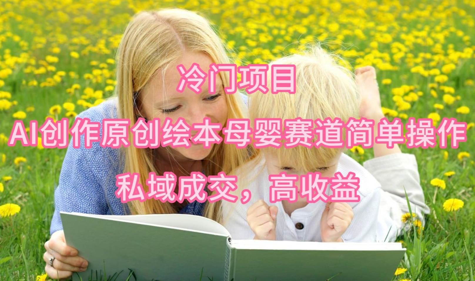 图片[1]-揭秘冷门项目，AI助力原创绘本母婴赛道，简单操作私域成交，轻松实现收益！-阿志说钱