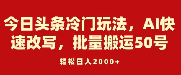 今日头条冷门赚钱技巧，AI智能改写，批量操作50账号，日入2000+-阿志说钱