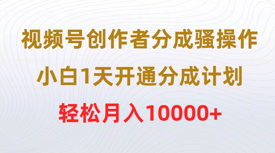 视频号创作者分成秘籍揭秘！新手也可1天开通分成计划，轻松上手实操！-阿志说钱